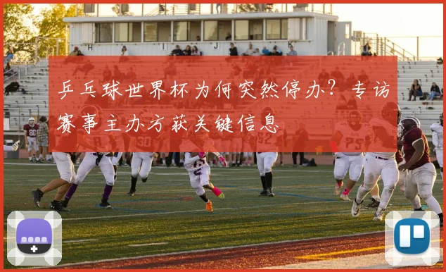 乒乓球世界杯为何突然停办？专访赛事主办方获关键信息