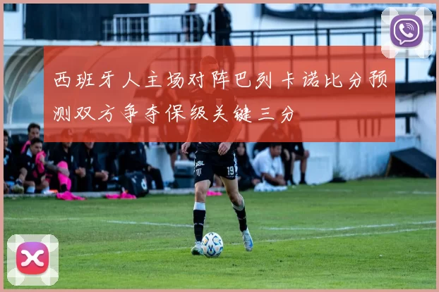 西班牙人主场对阵巴列卡诺比分预测双方争夺保级关键三分