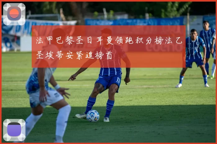 法甲巴黎圣日耳曼领跑积分榜法乙圣埃蒂安紧追榜首