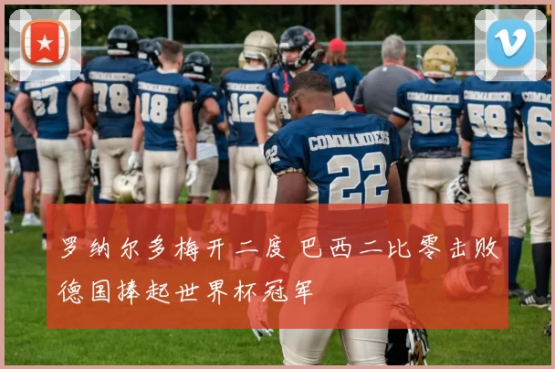 罗纳尔多梅开二度 巴西二比零击败德国捧起世界杯冠军