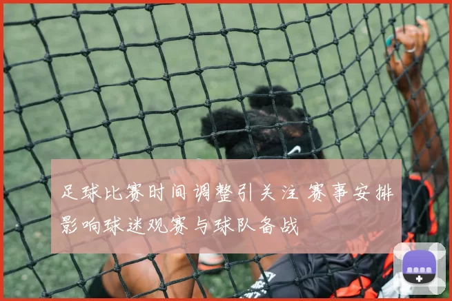 足球比赛时间调整引关注 赛事安排影响球迷观赛与球队备战
