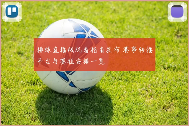 排球直播线观看指南发布 赛事转播平台与赛程安排一览