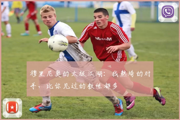 穆里尼奥的太极江湖：我熬垮的对手，比你见过的教练都多