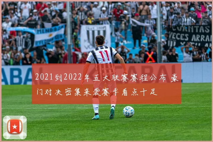 2021到2022年五大联赛赛程公布 豪门对决密集来袭赛季看点十足