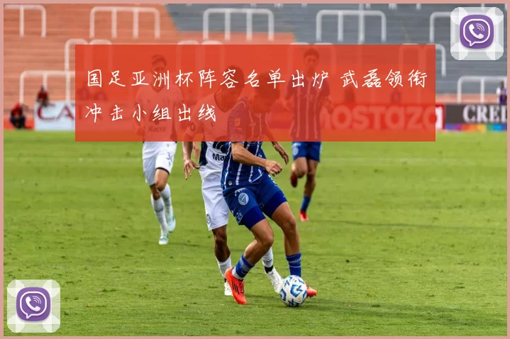 国足亚洲杯阵容名单出炉 武磊领衔冲击小组出线