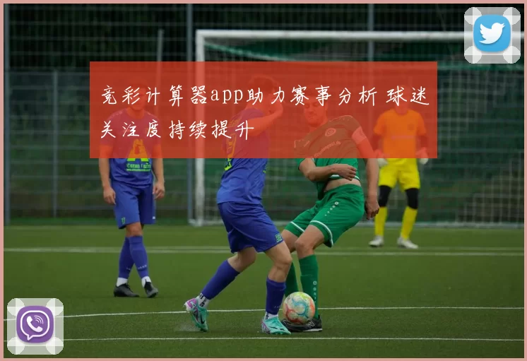 竞彩计算器app助力赛事分析 球迷关注度持续提升