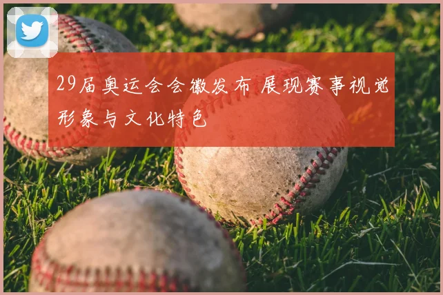 29届奥运会会徽发布 展现赛事视觉形象与文化特色