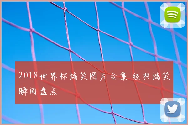 2018世界杯搞笑图片合集 经典搞笑瞬间盘点
