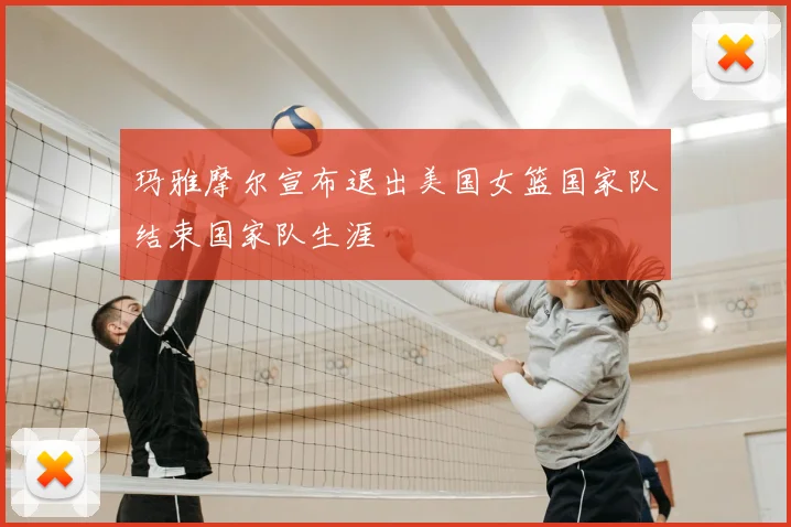 玛雅摩尔宣布退出美国女篮国家队结束国家队生涯