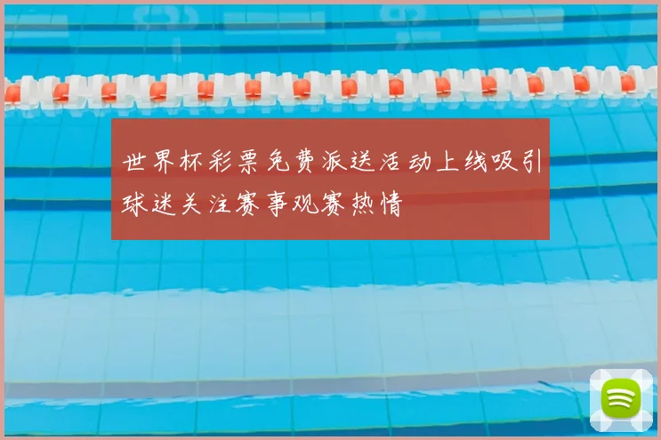 世界杯彩票免费派送活动上线吸引球迷关注赛事观赛热情