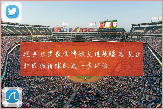 迈克尔罗森伤情恢复进展曝光 复出时间仍待球队进一步评估